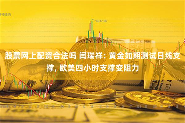 股票网上配资合法吗 闫瑞祥: 黄金如期测试日线支撑, 欧美四小时支撑变阻力