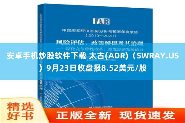 安卓手机炒股软件下载 太古(ADR)（SWRAY.US）9月23日收盘报8.52美元/股