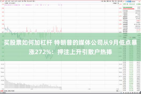 买股票如何加杠杆 特朗普的媒体公司从9月低点暴涨272%：押注上升引散户热捧