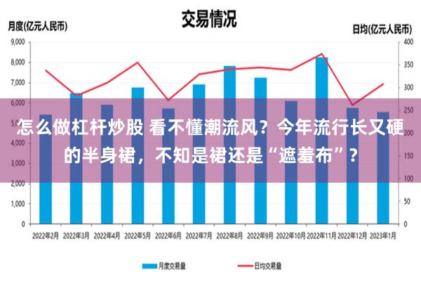 怎么做杠杆炒股 看不懂潮流风？今年流行长又硬的半身裙，不知是裙还是“遮羞布”？