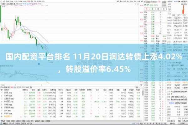 国内配资平台排名 11月20日润达转债上涨4.02%，转股溢价率6.45%