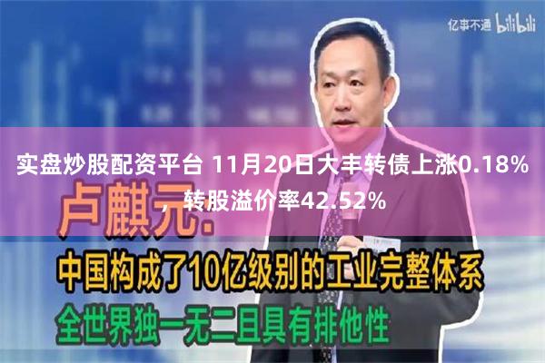 实盘炒股配资平台 11月20日大丰转债上涨0.18%，转股溢价率42.52%