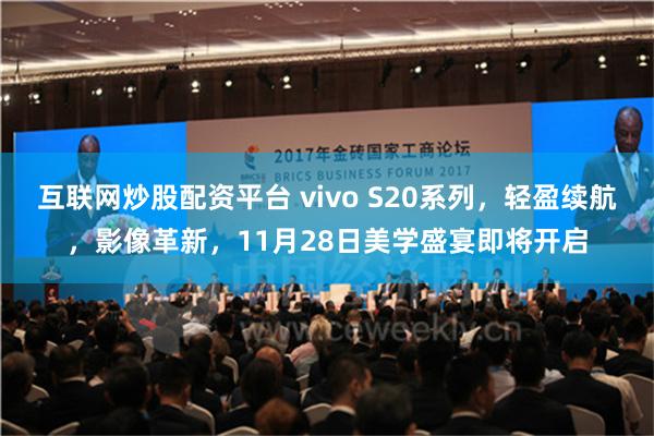 互联网炒股配资平台 vivo S20系列，轻盈续航，影像革新，11月28日美学盛宴即将开启