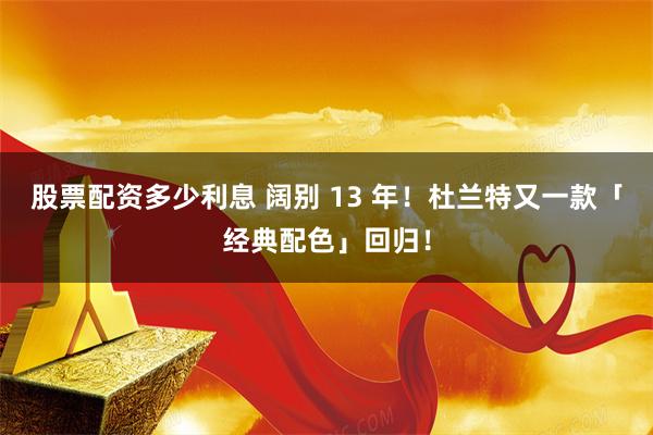 股票配资多少利息 阔别 13 年！杜兰特又一款「经典配色」回归！