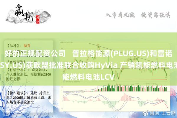 好的正规配资公司   普拉格能源(PLUG.US)和雷诺(RNLSY.US)获欧盟批准联合收购HyVia 产销氢能燃料电池LCV